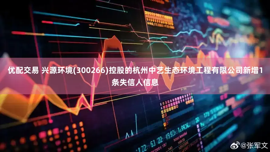 优配交易 兴源环境(300266)控股的杭州中艺生态环境工程有限公司新增1条失信人信息