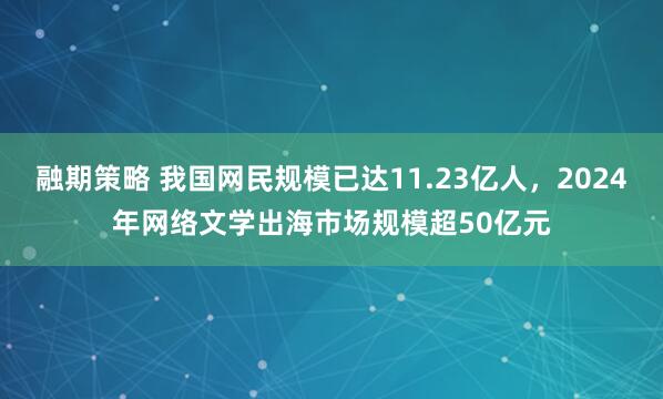 融期策略 我国网民规模已达11.23亿人，2024年网络文学出海市场规模超50亿元