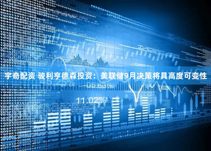 宇奇配资 骏利亨德森投资：美联储9月决策将具高度可变性