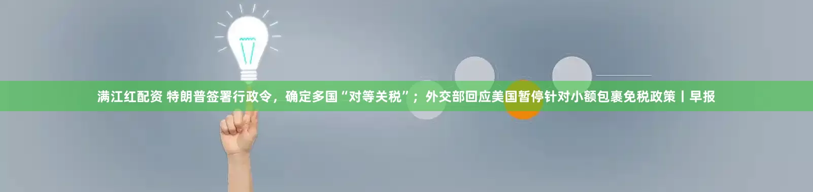 满江红配资 特朗普签署行政令，确定多国“对等关税”；外交部回应美国暂停针对小额包裹免税政策丨早报