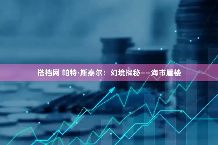 搭档网 帕特·斯泰尔：幻境探秘——海市蜃楼