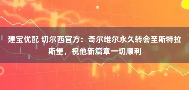 建宝优配 切尔西官方：奇尔维尔永久转会至斯特拉斯堡，祝他新篇章一切顺利