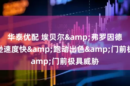 华泰优配 埃贝尔&弗罗因德：杰克逊速度快&跑动出色&门前极具威胁
