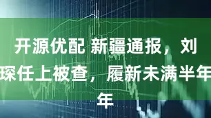 开源优配 新疆通报，刘琛任上被查，履新未满半年